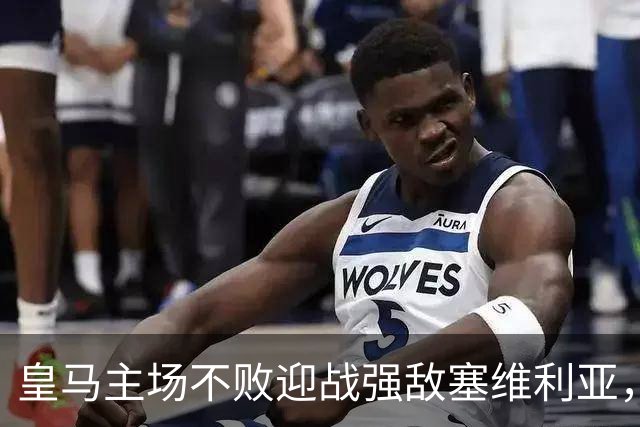 皇马主场不败迎战强敌塞维利亚，迪奥曼德或成首发